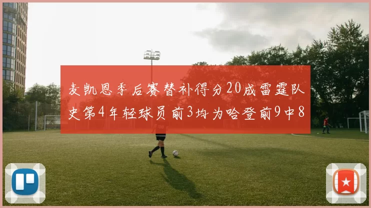 麦凯恩季后赛替补得分20成雷霆队史第4年轻球员前3均为哈登前9中8席次占据