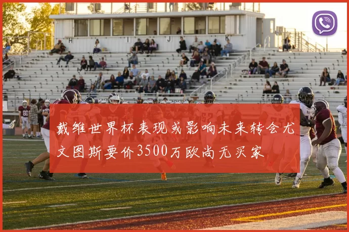 戴维世界杯表现或影响未来转会尤文图斯要价3500万欧尚无买家
