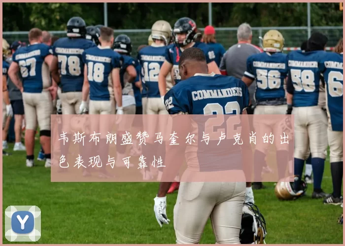 韦斯布朗盛赞马奎尔与卢克肖的出色表现与可靠性
