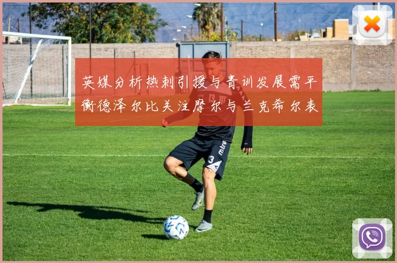 英媒分析热刺引援与青训发展需平衡德泽尔比关注摩尔与兰克希尔表现
