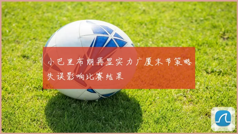 小巴里布朗再显实力广厦末节策略失误影响比赛结果